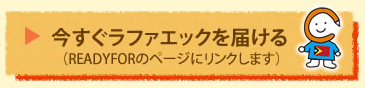 今すぐラファエックを届ける（READYFORのページにリンクします）