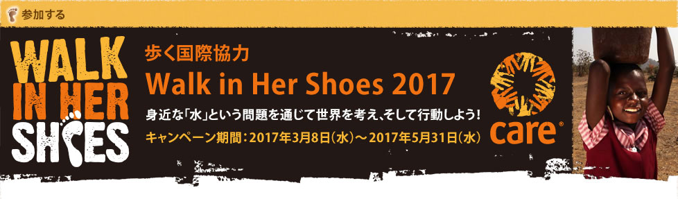 WALK IN HER SHOES 歩く国際協力　Walk in Her Shoes 2017 身近な「水」という問題を通じて世界を考えて、そして行動しよう！キャンペーン期間：2017年3月8日（水）～2017年5月31日（水）