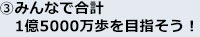 ③みんなで合計1億5000万歩を目指そう！
