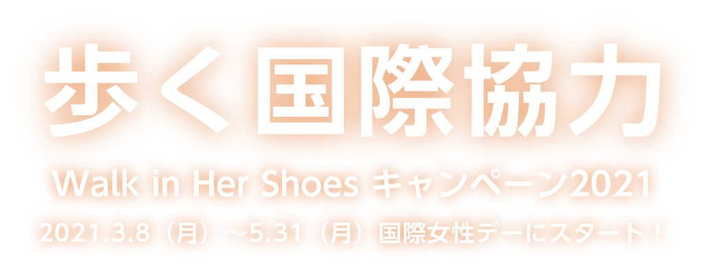 歩く国際協力walk in her shoes キャンペーン20210 2021.3.8-5.31　国際女性デーにスタート！